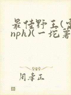最佳野王(电竞nph)(一坨薯饼)_无拼音