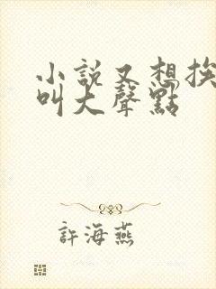 小说又想挨C了叫大声点