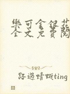 乐可金银花在线全文免费阅读冷门书