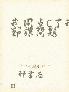 我同桌C了我一节课问题