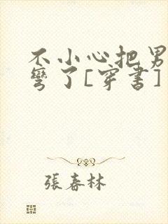 不小心把男主掰弯了[穿书]