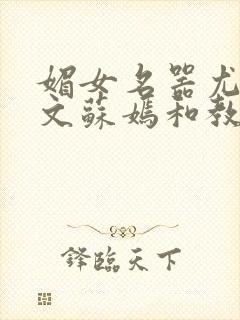 媚女名器尤物h文苏嫣和教官