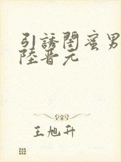 引诱闺蜜男友h陆晋元