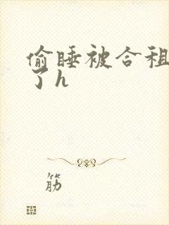 偷睡被合租男c了h