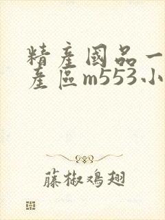 精产国品一二三产区m553小说