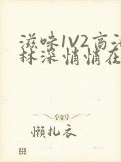 滋味1V2商洛林深悄悄在线阅读