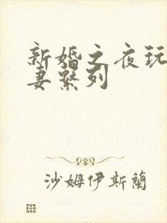 新婚之夜玩弄人妻系列