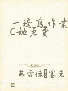 一边写作业一边C她免费