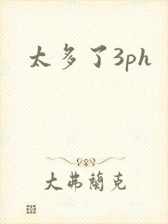 太多了3ph