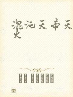 混沌天帝天地大火