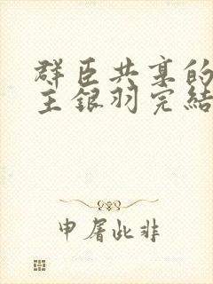 群臣共享的小公主银羽完结了吗