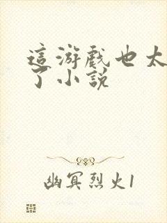 这游戏也太真实了小说