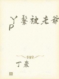 丫鬟被老爷玩NP