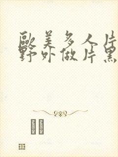 欧美多人片高潮野外做片黑人