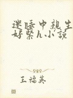 迷睡中亲生乖女好紧h小说