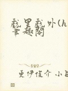 戏里戏外(h)笔趣阁