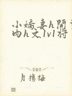 小娇妻h开荤粗肉h文1v1将军