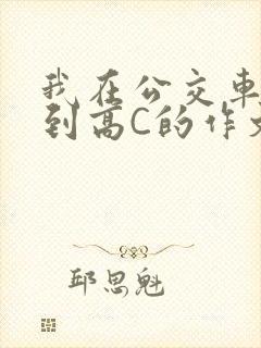 我在公交车上弄到高C的作文