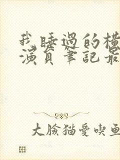 我睡过的横店女演员笔记最新章节