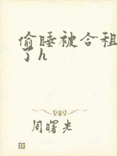 偷睡被合租男c了h