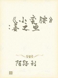 《小蛮腰》作者:姜之鱼