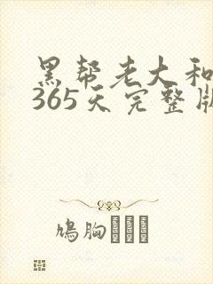 黑帮老大和我的365天完整版免费中文小说