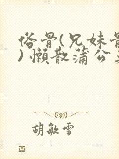 俗骨(兄妹骨科) 懒散蒲公英结局