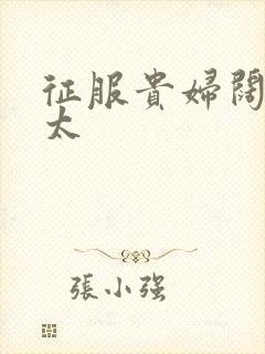 征服贵妇阔太官太