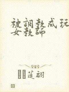 被调教成玩物的女教师