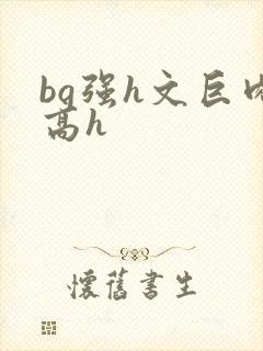 bg强h文巨肉高h