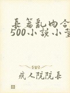 长篇乱肉合集乱500小说小莹