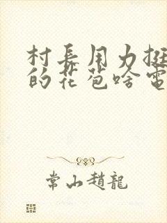 村长用力挺进她的花苞啥电视