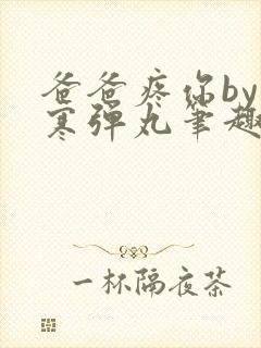 爸爸疼你by心寒弹丸笔趣阁