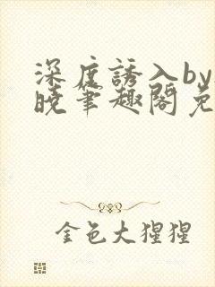 深度诱入by欲晓笔趣阁免费阅读小说