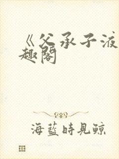 《父承子液》笔趣阁