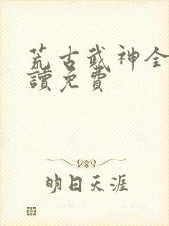 荒古武神全文阅读免费