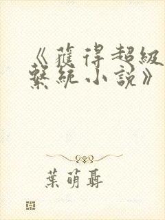 《获得超级胬肉系统小说》