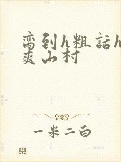 脔到h粗话h好爽山村