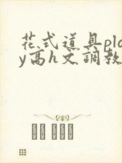 花式道具play高h文调教