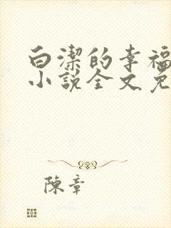 白洁的幸福生活小说全文免费笔趣阁阅读