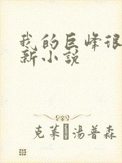 我的巨峰很软最新小说