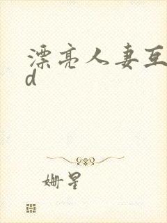 漂亮人妻互换hd