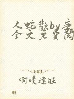 人蛇欢by唐棠全文免费阅读