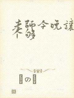 老师今晚让你爽个够