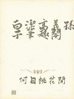 白洁高义孙倩东子笔趣阁