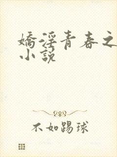 娇淫青春之放纵小说