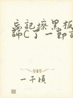 忘记擦黑板被老师C了一节课