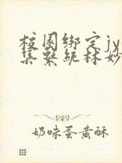 校园绑定jy收集系统林妙妙