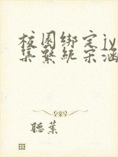 校园绑定jy收集系统宋涵全文免费