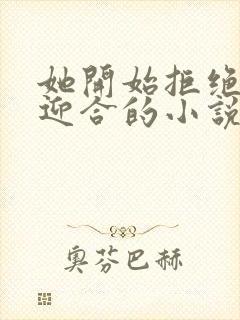 她开始拒绝慢迎迎合的小说